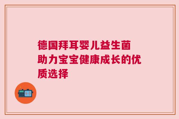 德国拜耳婴儿益生菌 助力宝宝健康成长的优质选择