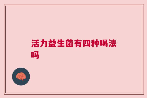 活力益生菌有四种喝法吗