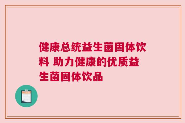 健康总统益生菌固体饮料 助力健康的优质益生菌固体饮品