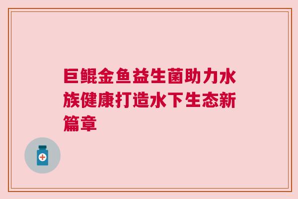 巨鲲金鱼益生菌助力水族健康打造水下生态新篇章
