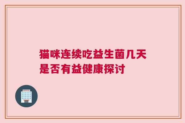 猫咪连续吃益生菌几天是否有益健康探讨