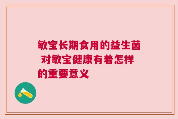 敏宝长期食用的益生菌 对敏宝健康有着怎样的重要意义