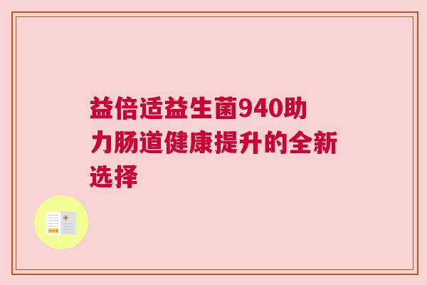 益倍适益生菌940助力肠道健康提升的全新选择