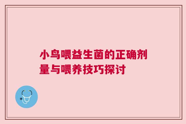 小鸟喂益生菌的正确剂量与喂养技巧探讨