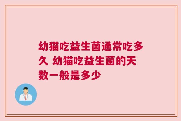 幼猫吃益生菌通常吃多久 幼猫吃益生菌的天数一般是多少