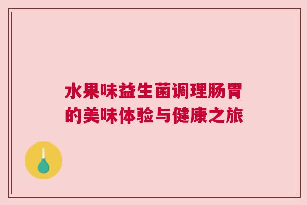 水果味益生菌调理肠胃的美味体验与健康之旅