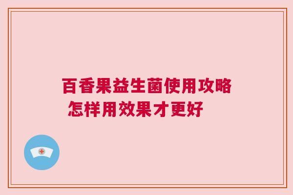 百香果益生菌使用攻略 怎样用效果才更好