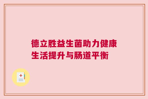 德立胜益生菌助力健康生活提升与肠道平衡