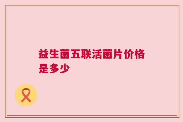 益生菌五联活菌片价格是多少