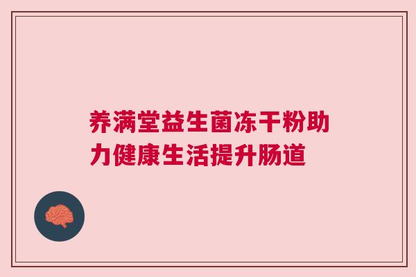 养满堂益生菌冻干粉助力健康生活提升肠道