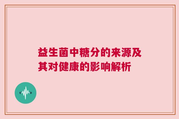 益生菌中糖分的来源及其对健康的影响解析