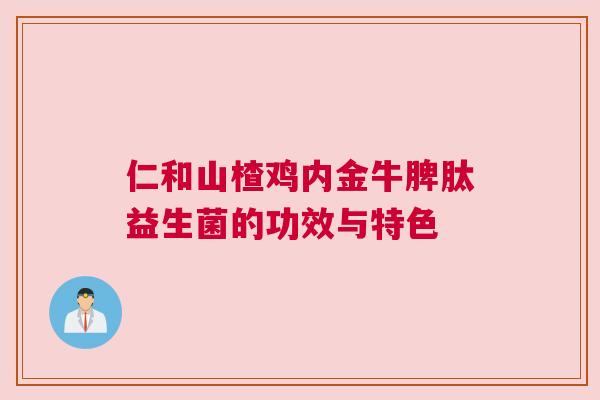 仁和山楂鸡内金牛脾肽益生菌的功效与特色