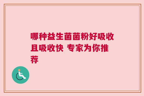 哪种益生菌菌粉好吸收且吸收快 专家为你推荐
