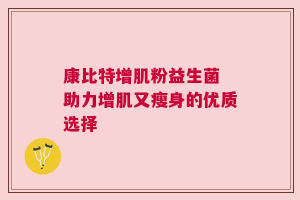 康比特增肌粉益生菌 助力增肌又瘦身的优质选择