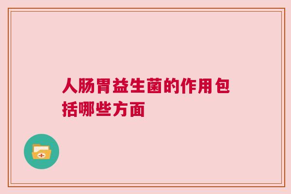 人肠胃益生菌的作用包括哪些方面
