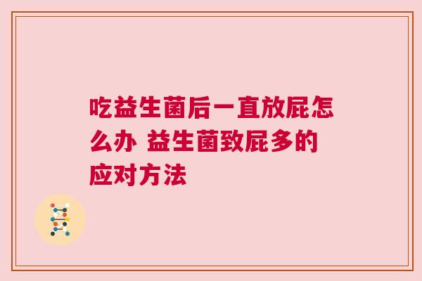 吃益生菌后一直放屁怎么办 益生菌致屁多的应对方法