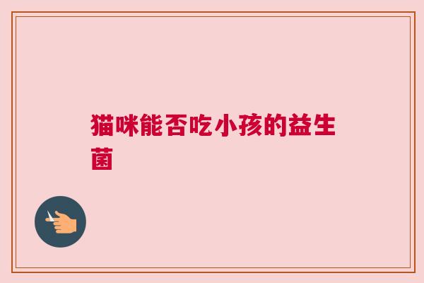 猫咪能否吃小孩的益生菌