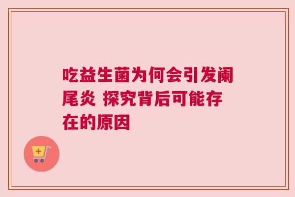 吃益生菌为何会引发阑尾炎 探究背后可能存在的原因