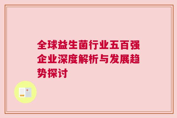 全球益生菌行业五百强企业深度解析与发展趋势探讨