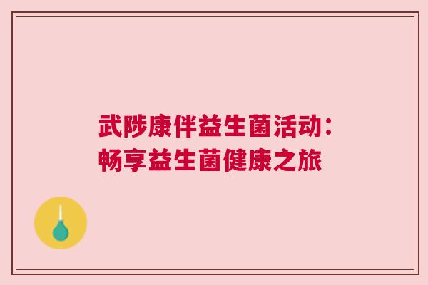 武陟康伴益生菌活动：畅享益生菌健康之旅