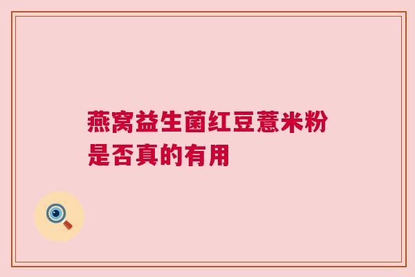 燕窝益生菌红豆薏米粉是否真的有用
