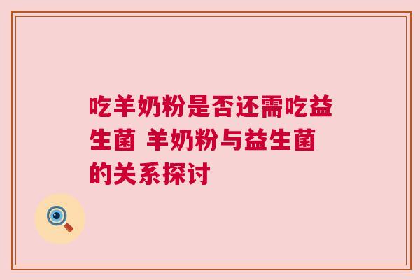 吃羊奶粉是否还需吃益生菌 羊奶粉与益生菌的关系探讨