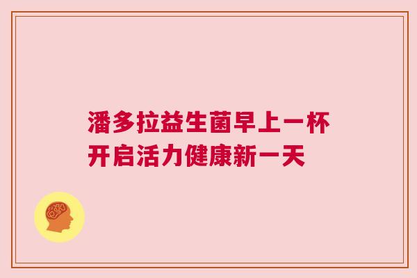 潘多拉益生菌早上一杯开启活力健康新一天