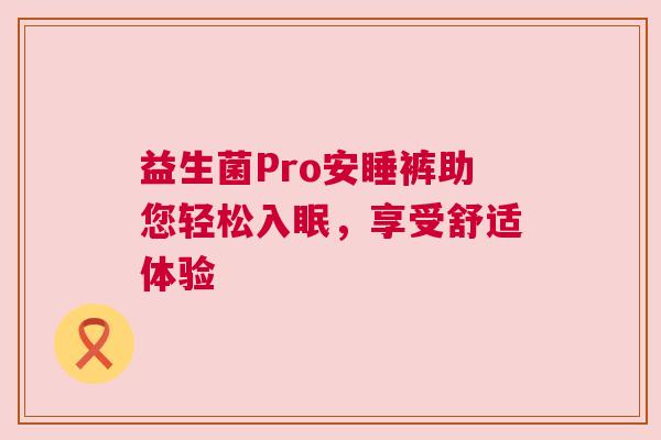 益生菌Pro安睡裤助您轻松入眠，享受舒适体验