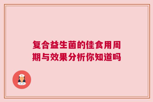 复合益生菌的佳食用周期与效果分析你知道吗
