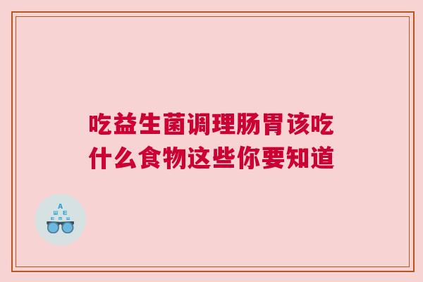 吃益生菌调理肠胃该吃什么食物这些你要知道