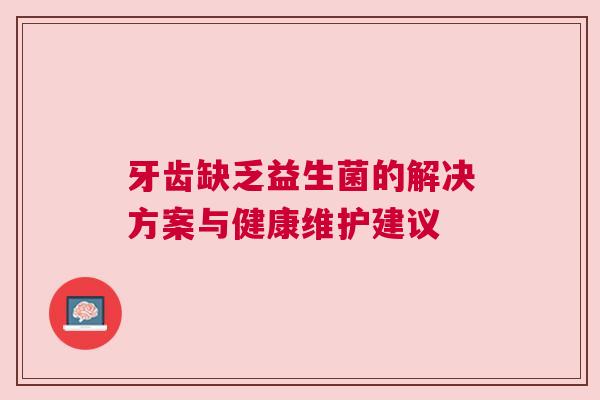 牙齿缺乏益生菌的解决方案与健康维护建议