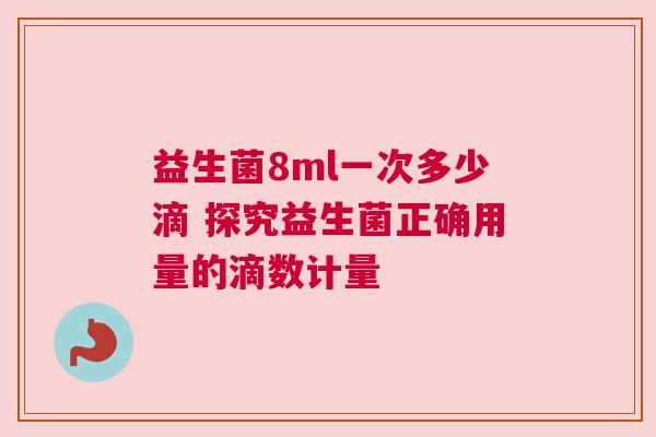 益生菌8ml一次多少滴 探究益生菌正确用量的滴数计量