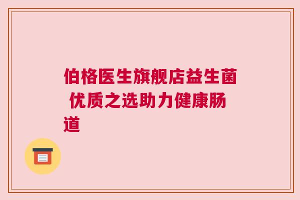 伯格医生旗舰店益生菌 优质之选助力健康肠道
