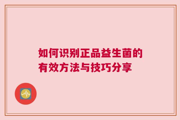 如何识别正品益生菌的有效方法与技巧分享