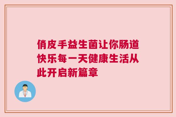俏皮手益生菌让你肠道快乐每一天健康生活从此开启新篇章