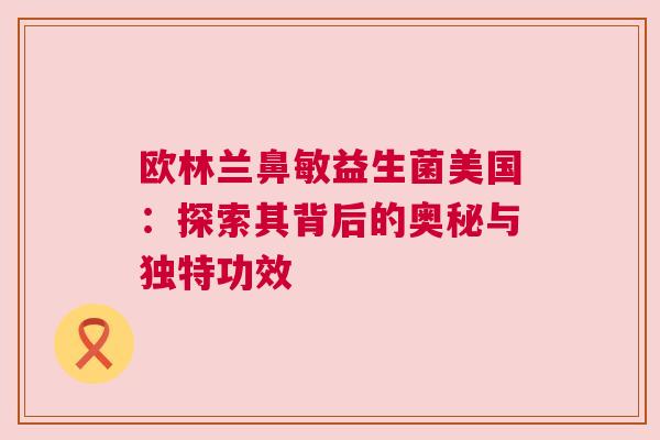欧林兰鼻敏益生菌美国：探索其背后的奥秘与独特功效