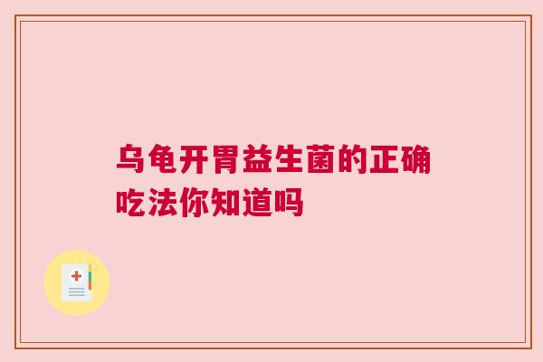 乌龟开胃益生菌的正确吃法你知道吗