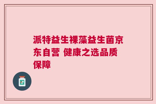 派特益生裸藻益生菌京东自营 健康之选品质保障