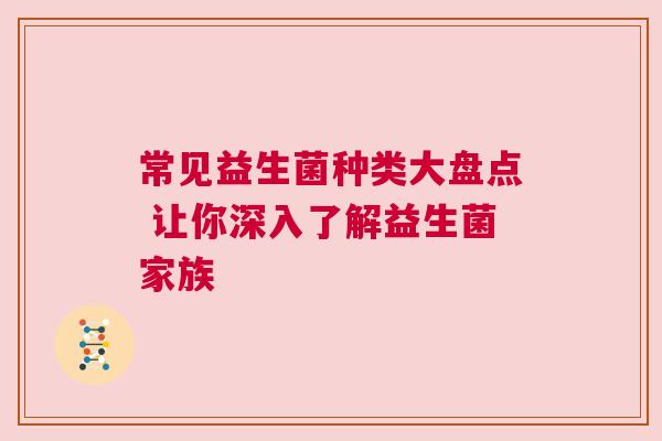 常见益生菌种类大盘点 让你深入了解益生菌家族