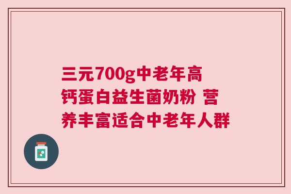 三元700g中老年高钙蛋白益生菌奶粉 营养丰富适合中老年人群