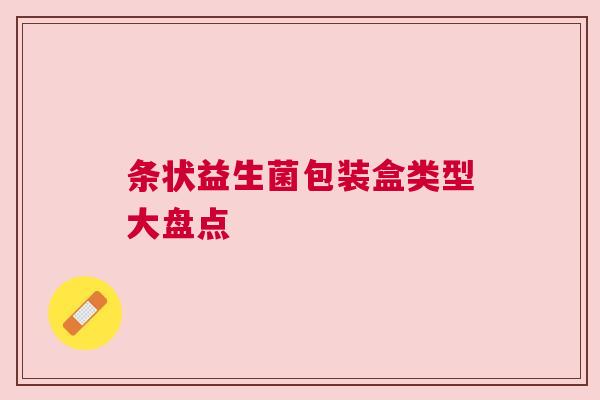 条状益生菌包装盒类型大盘点