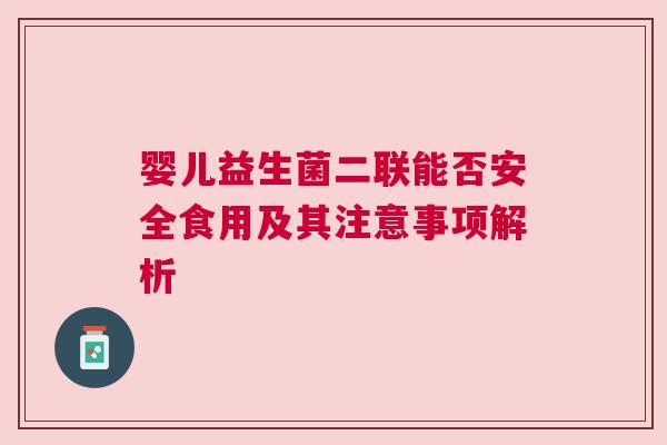 婴儿益生菌二联能否安全食用及其注意事项解析