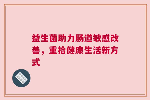 益生菌助力肠道敏感改善，重拾健康生活新方式