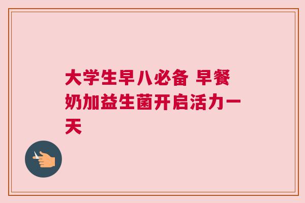大学生早八必备 早餐奶加益生菌开启活力一天