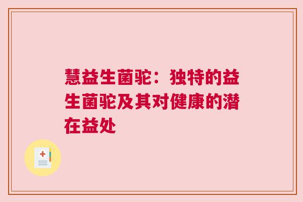 慧益生菌驼：独特的益生菌驼及其对健康的潜在益处