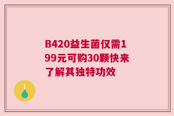 B420益生菌仅需199元可购30颗快来了解其独特功效