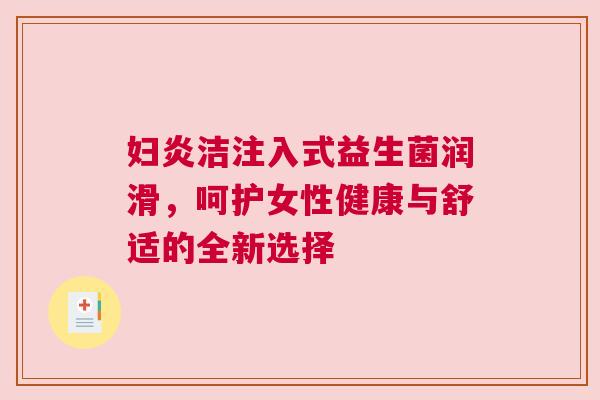 妇炎洁注入式益生菌润滑，呵护女性健康与舒适的全新选择