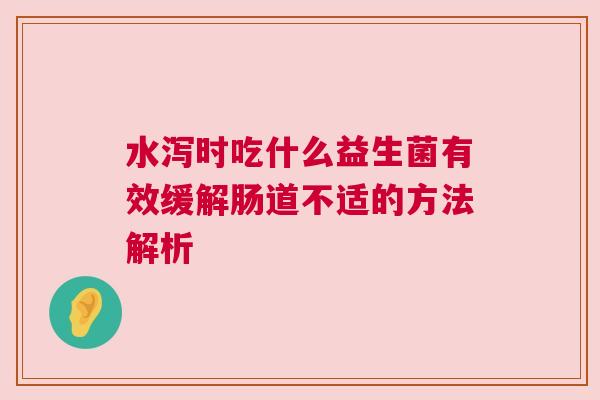 水泻时吃什么益生菌有效缓解肠道不适的方法解析