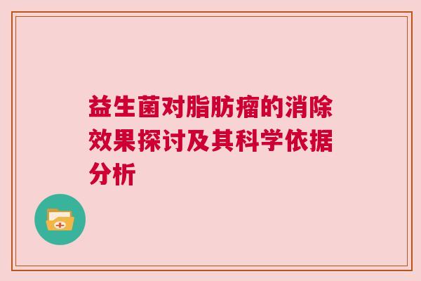 益生菌对脂肪瘤的消除效果探讨及其科学依据分析