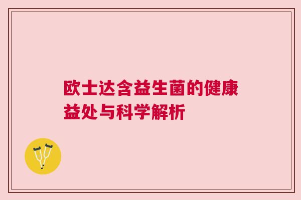 欧士达含益生菌的健康益处与科学解析